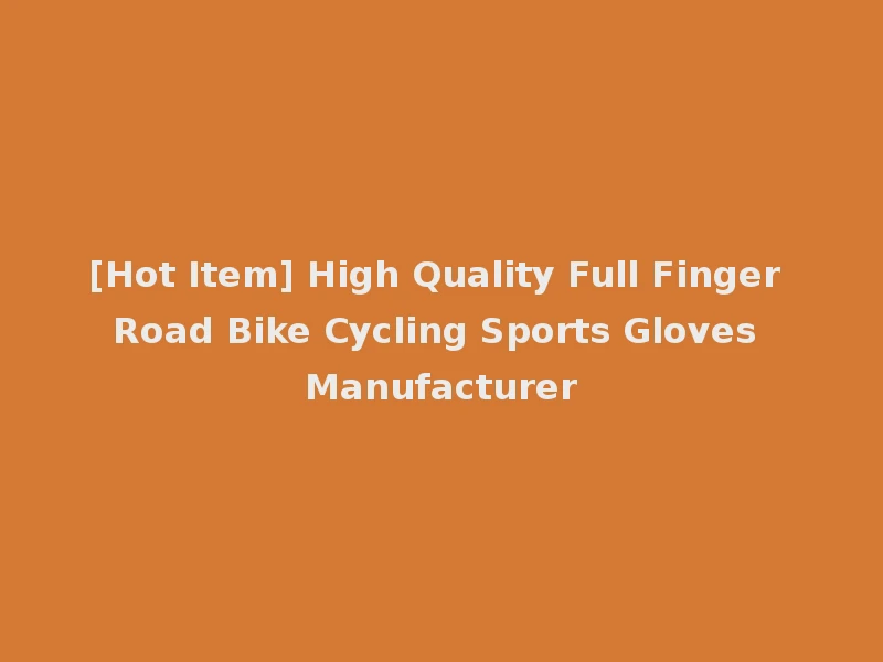 [Hot Item] High Quality Full Finger Road Bike Cycling Sports Gloves Manufacturer
