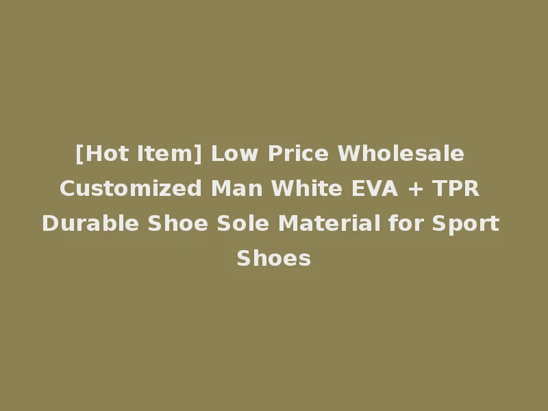 [Hot Item] Low Price Wholesale Customized Man White EVA + TPR Durable Shoe Sole Material for Sport Shoes