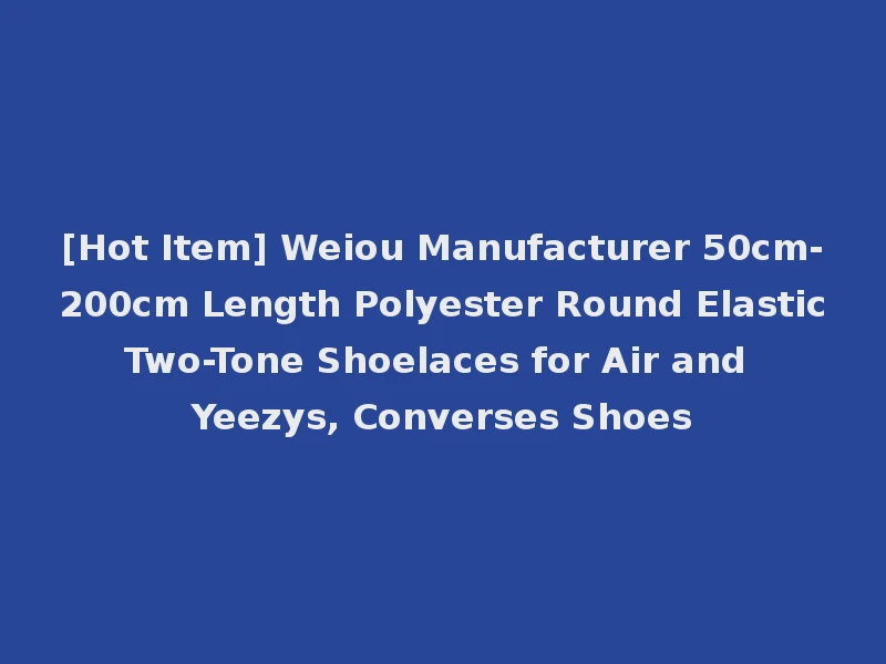 [Hot Item] Weiou Manufacturer 50cm-200cm Length Polyester Round Elastic Two-Tone Shoelaces for Air and Yeezys, Converses Shoes