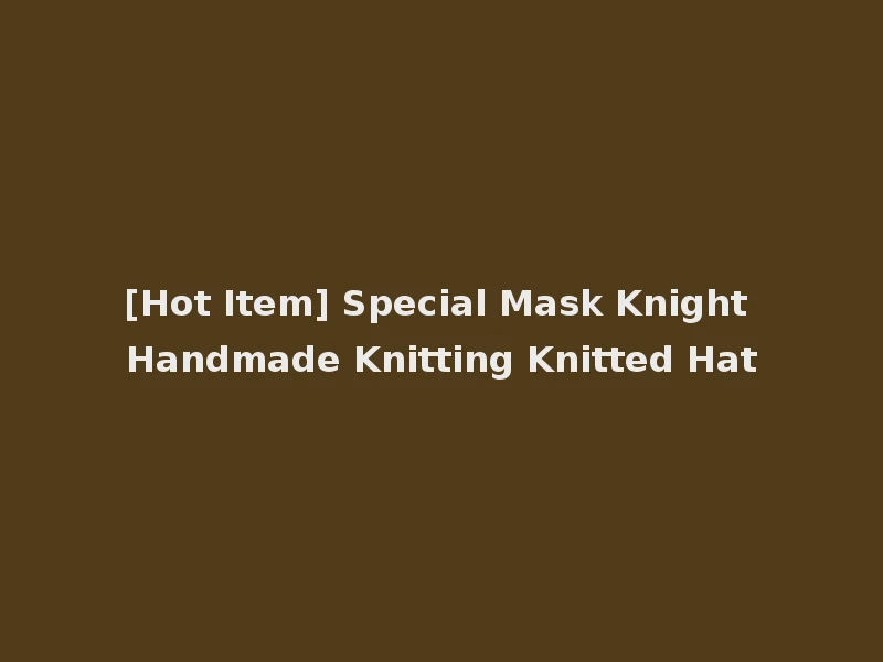 [Hot Item] Special Mask Knight Handmade Knitting Knitted Hat