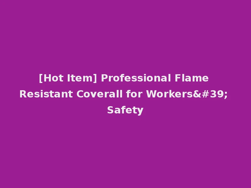 [Hot Item] Professional Flame Resistant Coverall for Workers' Safety