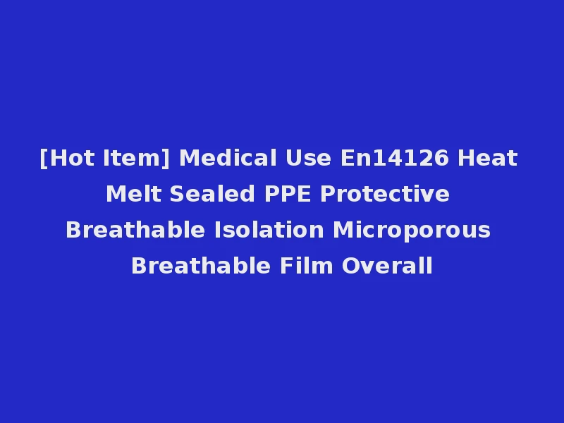 [Hot Item] Medical Use En14126 Heat Melt Sealed PPE Protective Breathable Isolation Microporous Breathable Film Overall