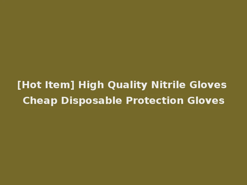 [Hot Item] High Quality Nitrile Gloves Cheap Disposable Protection Gloves