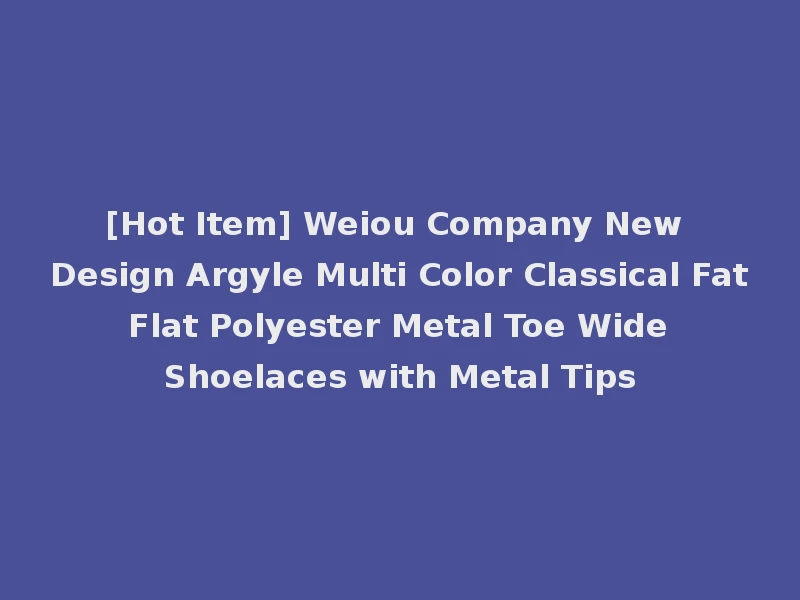 [Hot Item] Weiou Company New Design Argyle Multi Color Classical Fat Flat Polyester Metal Toe Wide Shoelaces with Metal Tips