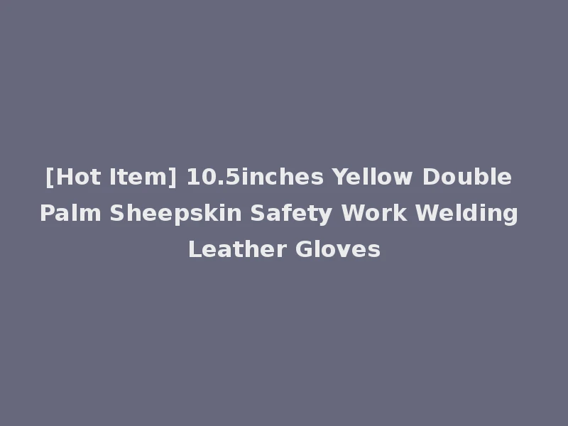 [Hot Item] 10.5inches Yellow Double Palm Sheepskin Safety Work Welding Leather Gloves
