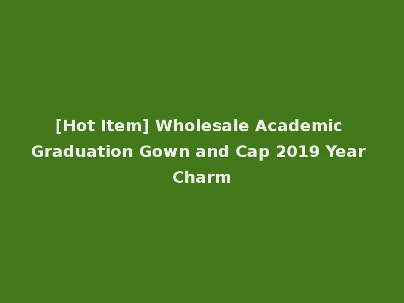 [Hot Item] Wholesale Academic Graduation Gown and Cap 2019 Year Charm