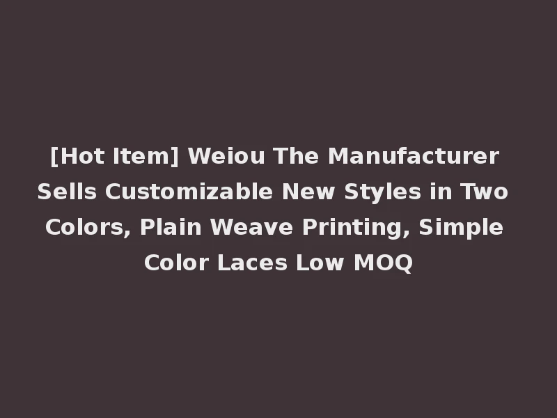 [Hot Item] Weiou The Manufacturer Sells Customizable New Styles in Two Colors, Plain Weave Printing, Simple Color Laces Low MOQ