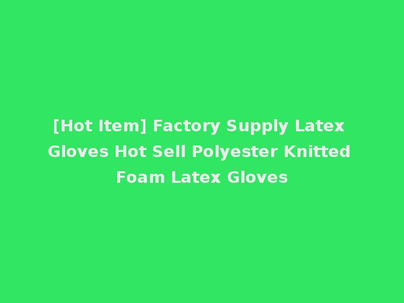 [Hot Item] Factory Supply Latex Gloves Hot Sell Polyester Knitted Foam Latex Gloves