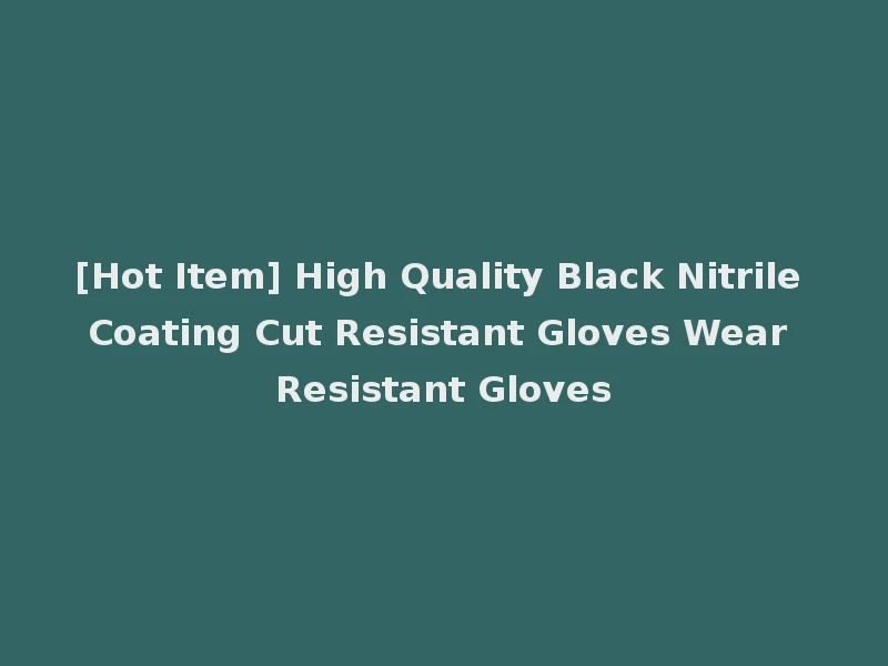 [Hot Item] High Quality Black Nitrile Coating Cut Resistant Gloves Wear Resistant Gloves