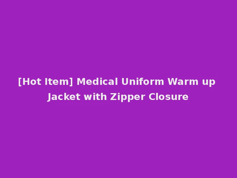[Hot Item] Medical Uniform Warm up Jacket with Zipper Closure