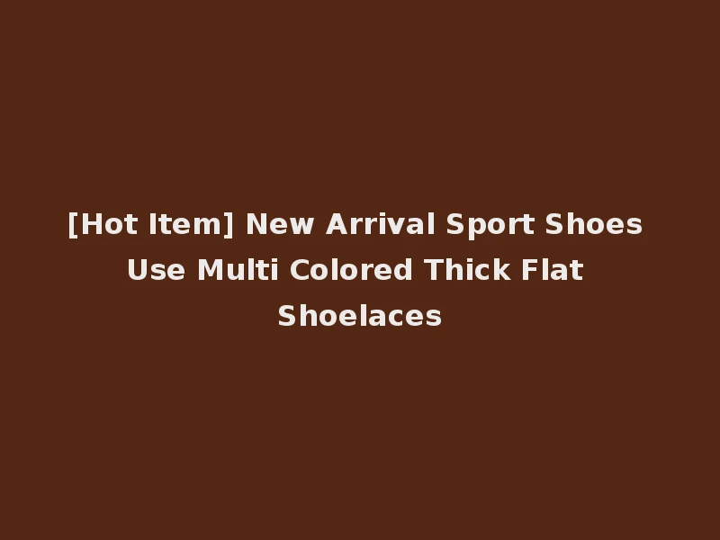 [Hot Item] New Arrival Sport Shoes Use Multi Colored Thick Flat Shoelaces