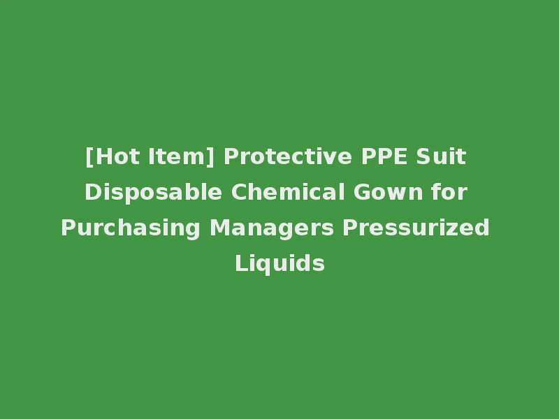 [Hot Item] Protective PPE Suit Disposable Chemical Gown for Purchasing Managers Pressurized Liquids