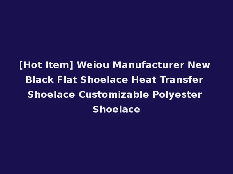 [Hot Item] Weiou Manufacturer New Black Flat Shoelace Heat Transfer Shoelace Customizable Polyester Shoelace