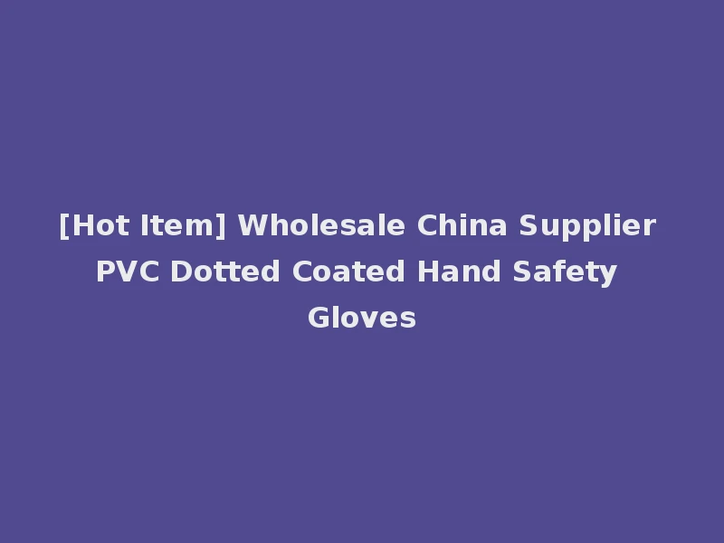 [Hot Item] Wholesale China Supplier PVC Dotted Coated Hand Safety Gloves