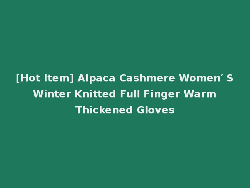 [Hot Item] Alpaca Cashmere Women′ S Winter Knitted Full Finger Warm Thickened Gloves