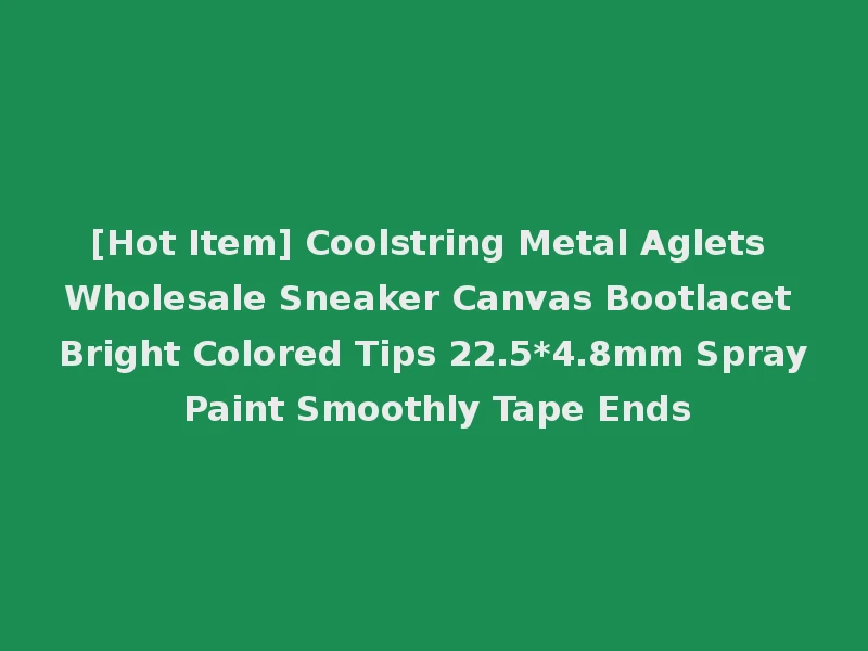 [Hot Item] Coolstring Metal Aglets Wholesale Sneaker Canvas Bootlacet Bright Colored Tips 22.5*4.8mm Spray Paint Smoothly Tape Ends