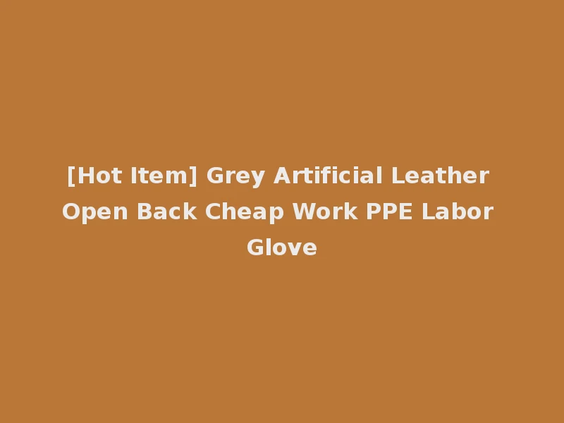 [Hot Item] Grey Artificial Leather Open Back Cheap Work PPE Labor Glove