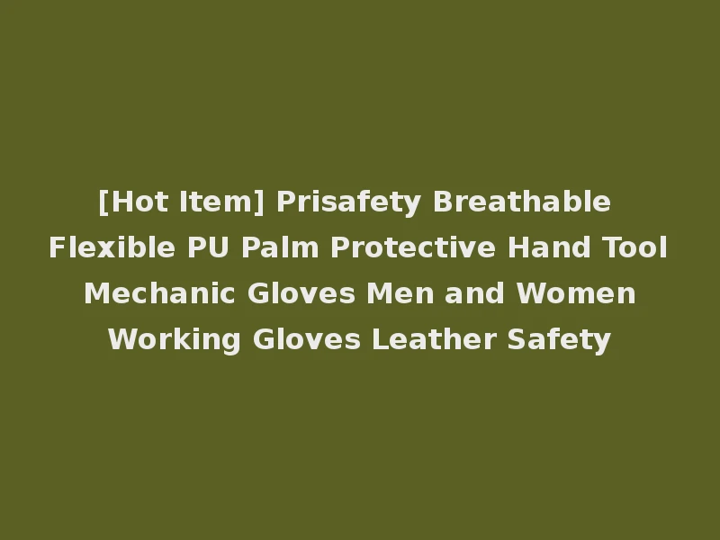 [Hot Item] Prisafety Breathable Flexible PU Palm Protective Hand Tool Mechanic Gloves Men and Women Working Gloves Leather Safety