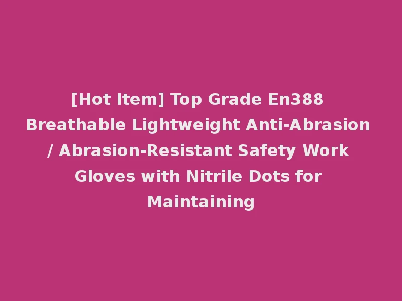 [Hot Item] Top Grade En388 Breathable Lightweight Anti-Abrasion / Abrasion-Resistant Safety Work Gloves with Nitrile Dots for Maintaining
