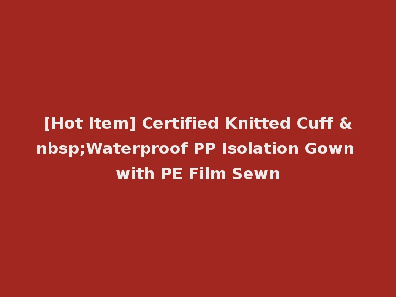 [Hot Item] Certified Knitted Cuff &nbsp;Waterproof PP Isolation Gown with PE Film Sewn