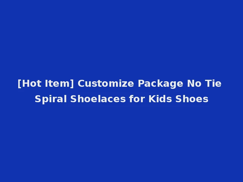 [Hot Item] Customize Package No Tie Spiral Shoelaces for Kids Shoes