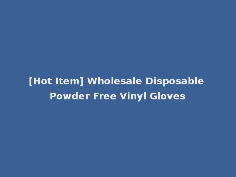 [Hot Item] Wholesale Disposable Powder Free Vinyl Gloves