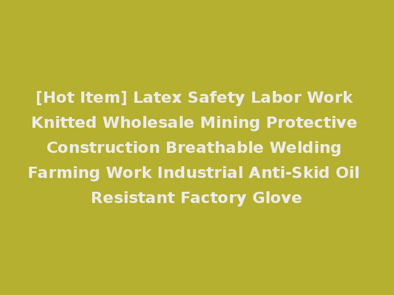 [Hot Item] Latex Safety Labor Work Knitted Wholesale Mining Protective Construction Breathable Welding Farming Work Industrial Anti-Skid Oil Resistant Factory Glove
