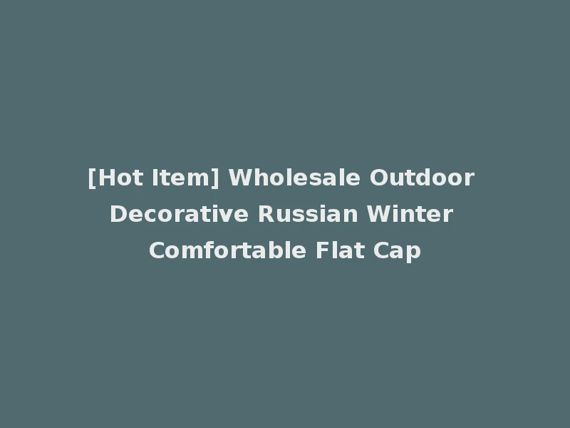 [Hot Item] Wholesale Outdoor Decorative Russian Winter Comfortable Flat Cap