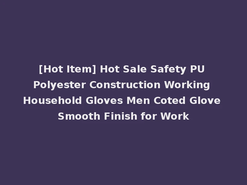 [Hot Item] Hot Sale Safety PU Polyester Construction Working Household Gloves Men Coted Glove Smooth Finish for Work