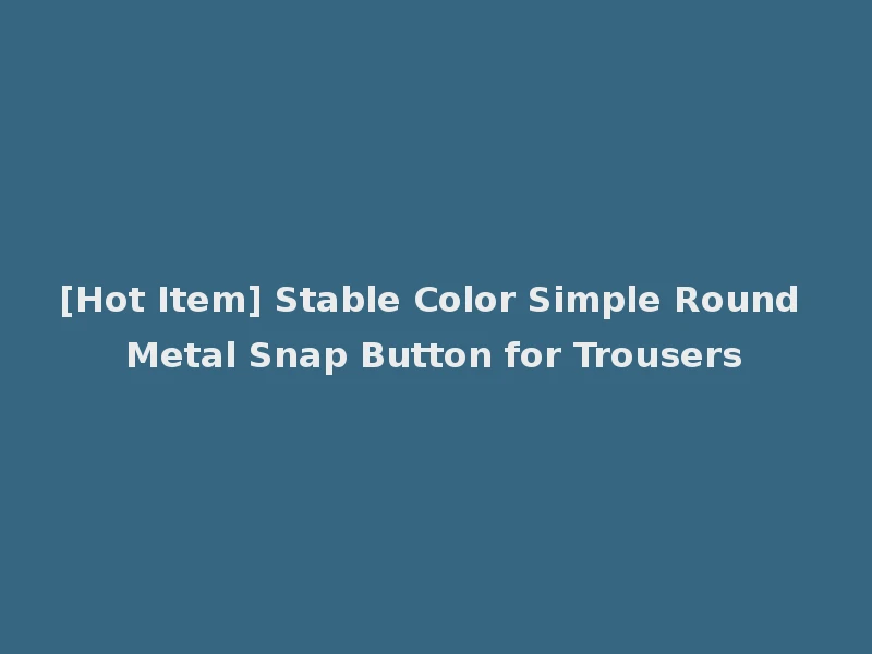 [Hot Item] Stable Color Simple Round Metal Snap Button for Trousers