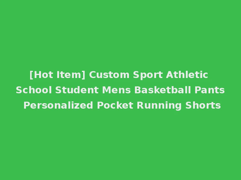 [Hot Item] Custom Sport Athletic School Student Mens Basketball Pants Personalized Pocket Running Shorts