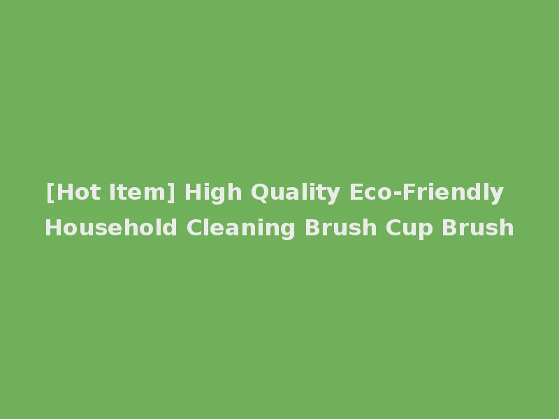 [Hot Item] High Quality Eco-Friendly Household Cleaning Brush Cup Brush