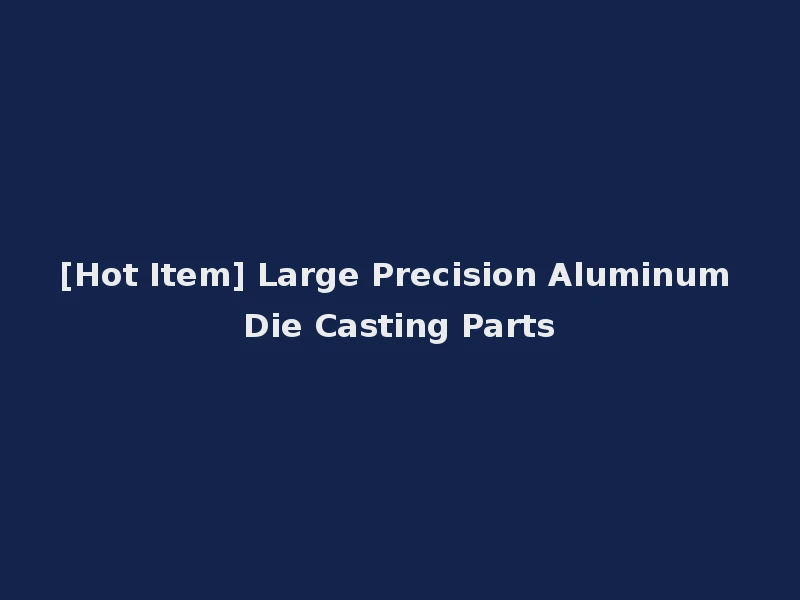 [Hot Item] Large Precision Aluminum Die Casting Parts