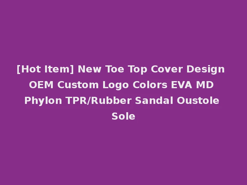 [Hot Item] New Toe Top Cover Design OEM Custom Logo Colors EVA MD Phylon TPR/Rubber Sandal Oustole Sole