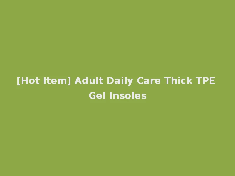 [Hot Item] Adult Daily Care Thick TPE Gel Insoles
