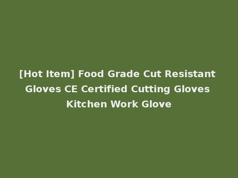 [Hot Item] Food Grade Cut Resistant Gloves CE Certified Cutting Gloves Kitchen Work Glove
