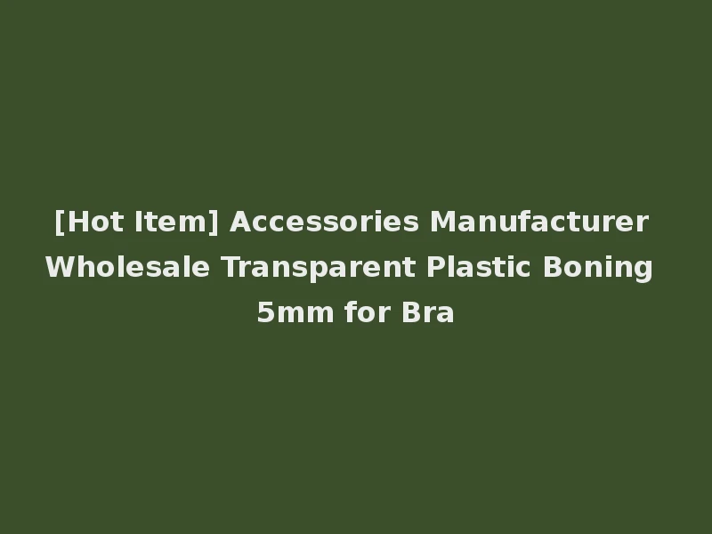 [Hot Item] Accessories Manufacturer Wholesale Transparent Plastic Boning 5mm for Bra