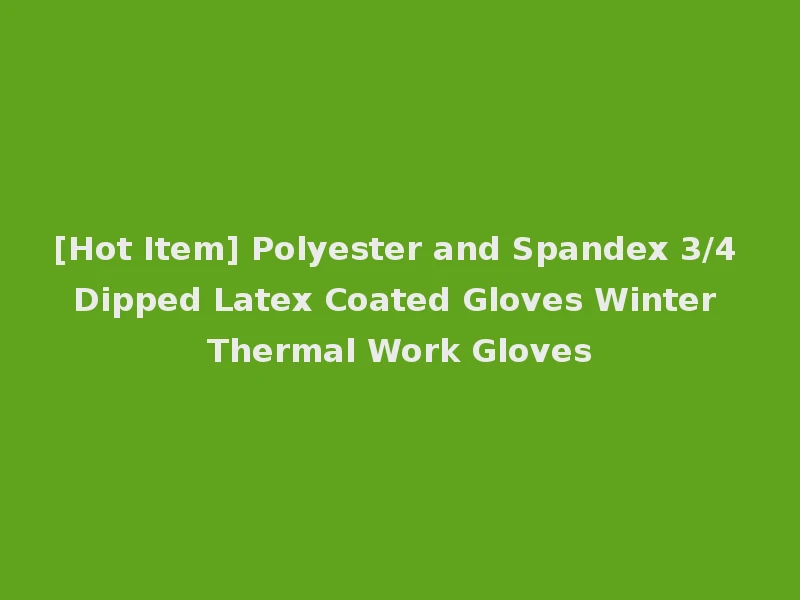 [Hot Item] Polyester and Spandex 3/4 Dipped Latex Coated Gloves Winter Thermal Work Gloves