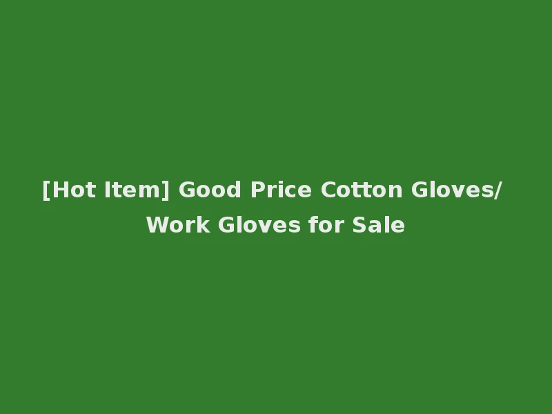 [Hot Item] Good Price Cotton Gloves/ Work Gloves for Sale