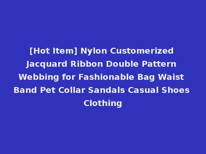 [Hot Item] Nylon Customerized Jacquard Ribbon Double Pattern Webbing for Fashionable Bag Waist Band Pet Collar Sandals Casual Shoes Clothing
