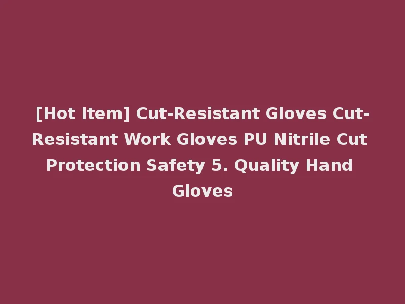 [Hot Item] Cut-Resistant Gloves Cut-Resistant Work Gloves PU Nitrile Cut Protection Safety 5. Quality Hand Gloves