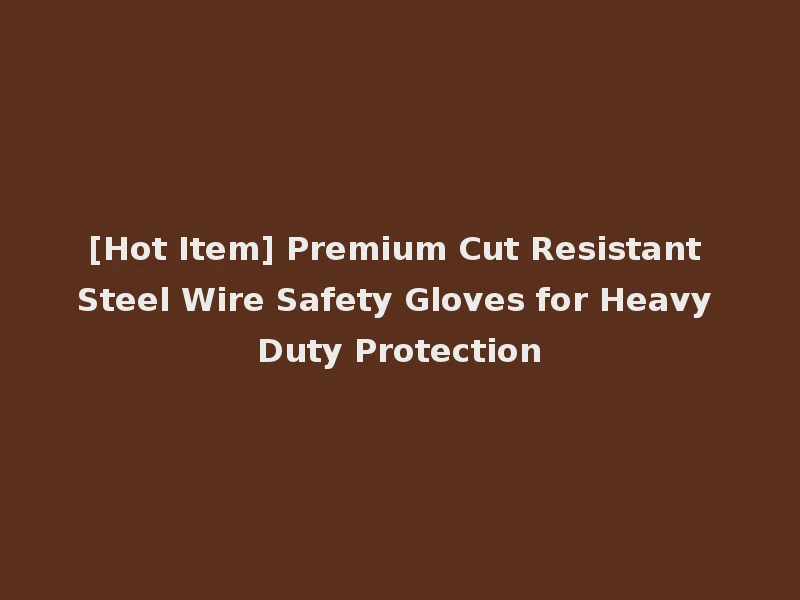 [Hot Item] Premium Cut Resistant Steel Wire Safety Gloves for Heavy Duty Protection
