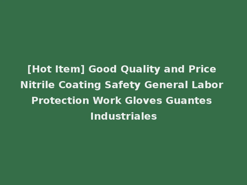 [Hot Item] Good Quality and Price Nitrile Coating Safety General Labor Protection Work Gloves Guantes Industriales