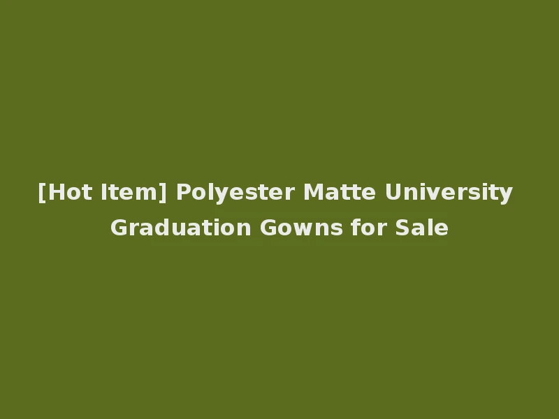 [Hot Item] Polyester Matte University Graduation Gowns for Sale