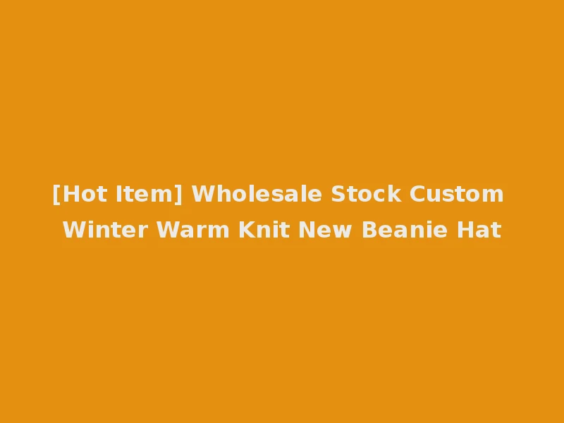 [Hot Item] Wholesale Stock Custom Winter Warm Knit New Beanie Hat