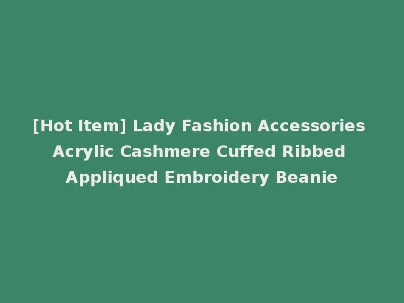 [Hot Item] Lady Fashion Accessories Acrylic Cashmere Cuffed Ribbed Appliqued Embroidery Beanie