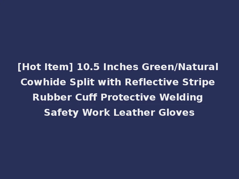 [Hot Item] 10.5 Inches Green/Natural Cowhide Split with Reflective Stripe Rubber Cuff Protective Welding Safety Work Leather Gloves