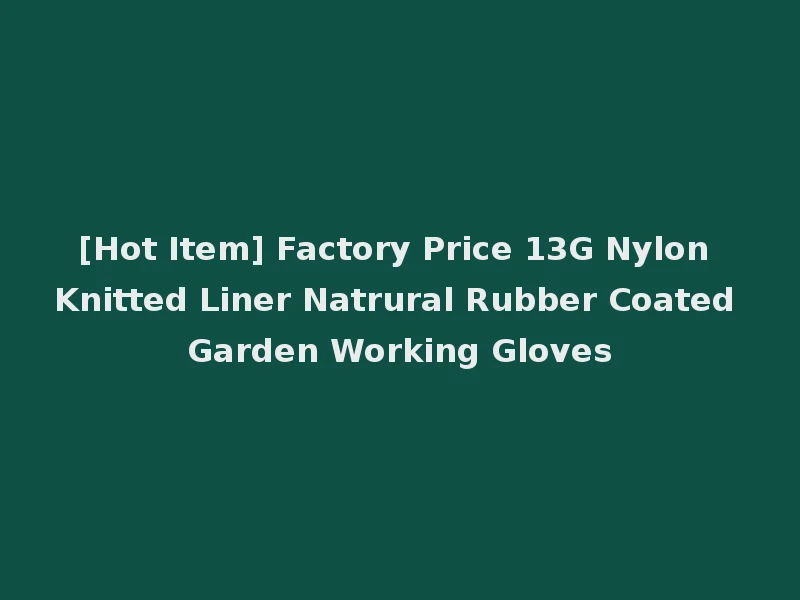 [Hot Item] Factory Price 13G Nylon Knitted Liner Natrural Rubber Coated Garden Working Gloves