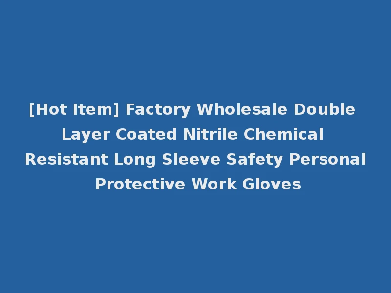 [Hot Item] Factory Wholesale Double Layer Coated Nitrile Chemical Resistant Long Sleeve Safety Personal Protective Work Gloves