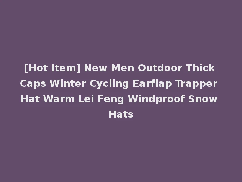 [Hot Item] New Men Outdoor Thick Caps Winter Cycling Earflap Trapper Hat Warm Lei Feng Windproof Snow Hats